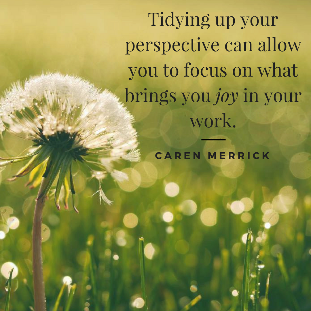 Tidying up your perspective can allow you to focus on what brings you joy in your work.